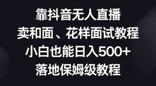 【副业项目8518期】靠抖音无人直播，卖和面、花样面试教程，小白也能日入500+-悠闲副业网