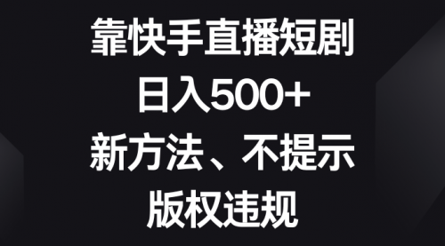 【副业项目8528期】靠快手直播短剧，日入500+，新方法、不提示版权违规-悠闲副业网