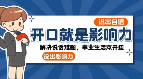 【副业项目8536期】开口-就是影响力：说出-自信，说出-影响力！解决说话难题，事业生活双开挂-悠闲副业网