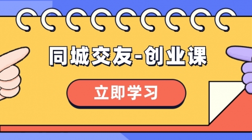 【副业项目8546期】同城交友-创业课，和你分享如何在你的城市，进行一场同城交友-创业-悠闲副业网