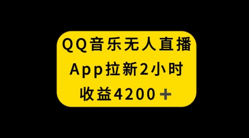 【副业项目8552期】QQ音乐无人直播APP拉新，2小时收入4200-悠闲副业网