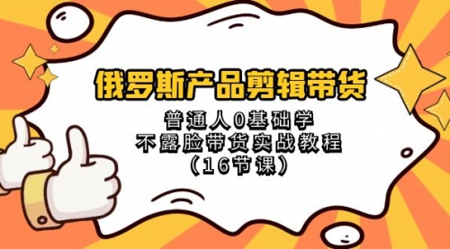 【副业项目8561期】俄罗斯产品剪辑带货，普通人0基础学，不露脸带货实战教程-悠闲副业网