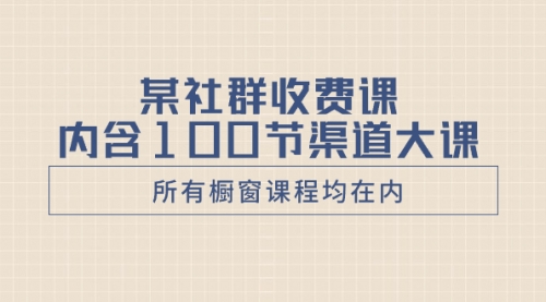 【副业项目8579期】某社群收费课内含100节渠道大课（所有橱窗课程均在内）-悠闲副业网