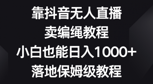 【副业项目8580期】靠抖音无人直播，卖编绳教程，小白也能日入1000+-悠闲副业网