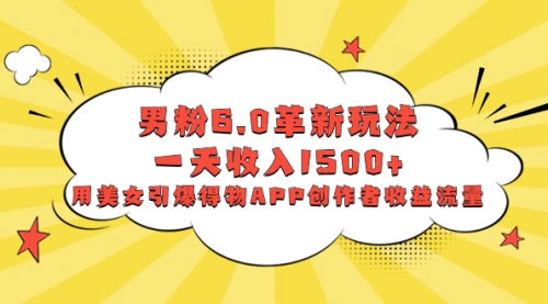 【副业项目8596期】男粉6.0革新玩法，一天收入1500+，用美女引爆得物APP创作者收益流量-悠闲副业网