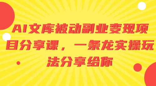 【副业项目8599期】AI文库被动副业变现项目分享课，一条龙实操玩法-悠闲副业网