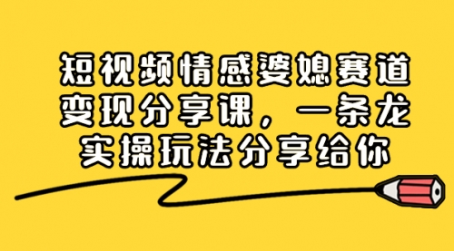 【副业项目8611期】短视频情感婆媳赛道变现分享课，一条龙实操玩法分享给你-悠闲副业网