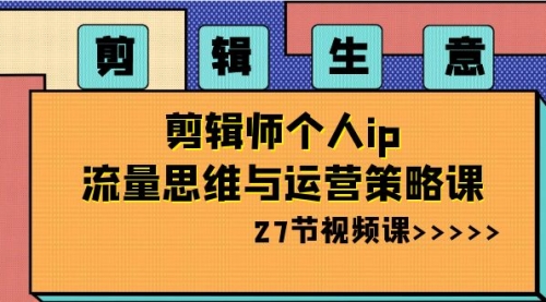 【副业项目8616期】剪辑 生意-剪辑师个人ip流量思维与运营策略课-悠闲副业网