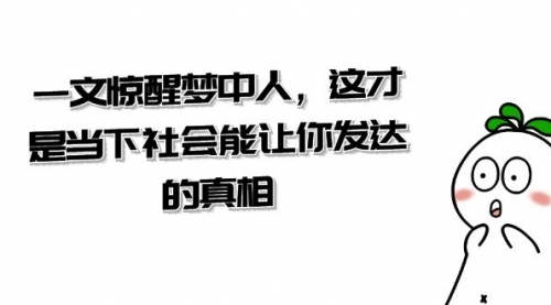 【副业项目8632期】某公众号付费文章《一文 惊醒梦中人，这才是当下社会能让你发达的真相》-悠闲副业网