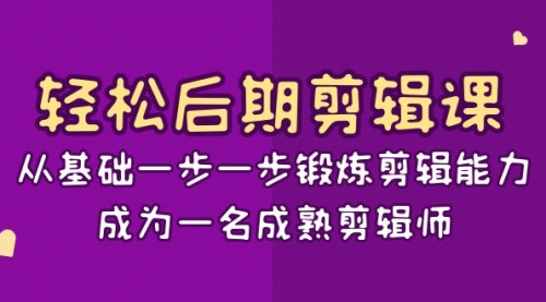 【副业项目8640期】轻松后期-剪辑课：从基础一步一步锻炼剪辑能力，成为一名成熟剪辑师-15节课-悠闲副业网