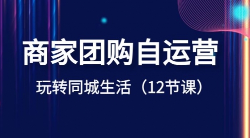 【副业项目8642期】商家团购自运营-玩转同城生活（12节课）-悠闲副业网