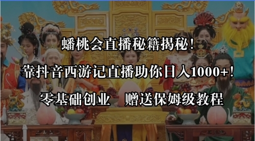 【副业8651期】蟠桃会直播秘籍揭秘！靠抖音西游记直播日入1000+零基础创业，赠保姆级教程-悠闲副业网