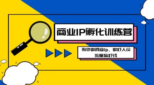 【副业8686期】商业IP-孵化训练营新版，教你做商业Ip，做好人设，流量搞好钱-悠闲副业网