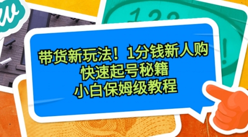 【副业8690期】带货新玩法！1分钱新人购，快速起号秘籍！小白保姆级教程-悠闲副业网