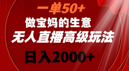 【副业8725期】一单50+做宝妈的生意 无人直播高级玩法 日入2000+-悠闲副业网
