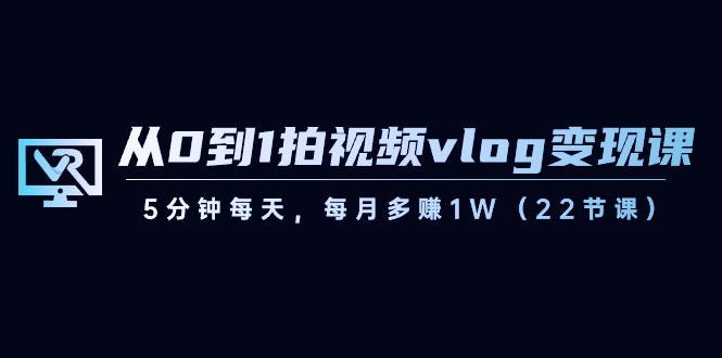【副业8729期】从0到1拍视频vlog-变现课，5分钟每天，每月多赚1W（22节课）-悠闲副业网