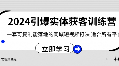 【副业8735期】2024·引爆实体获客训练营 一套可复制能落地的同城短视频打法 适合所有平台-悠闲副业网