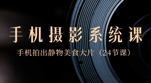 【副业8777期】0基础-手机摄影系统课，手机拍出静物美食大片-悠闲副业网
