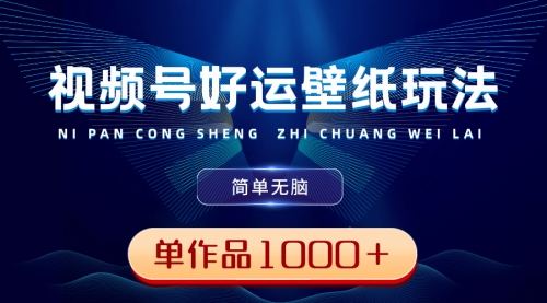 【副业8782期】视频号好运壁纸玩法，简单无脑 ，发一个爆一个，单作品收益1000＋-悠闲副业网
