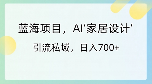 【副业8795期】蓝海项目，AI‘家居设计’ 引流私域，日入700+-悠闲副业网