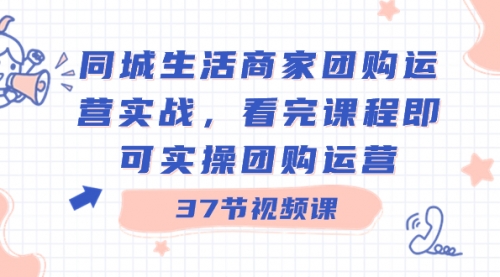 【副业8801期】同城生活商家团购运营实战，看完课程即可实操团购运营（37节课）-悠闲副业网