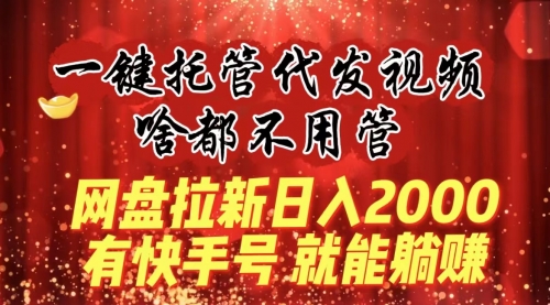 【副业8805期】一键托管代发视频，啥都不用管，网盘拉新日入2000+，有快手号就能躺赚-悠闲副业网