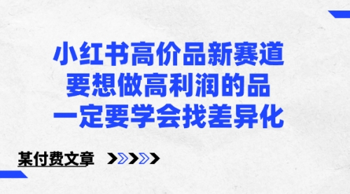 【副业8819期】小红书高价品新赛道，要想做高利润的品，一定要学会找差异化-悠闲副业网