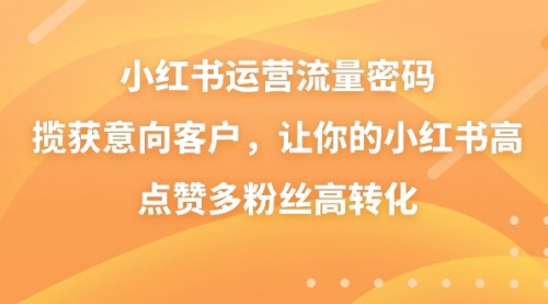 【副业8837期】小红书运营流量密码，揽获意向客户，让你的小红书高点赞多粉丝高转化-悠闲副业网