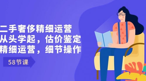 【副业8849期】二手奢侈精细运营从头学起，估价鉴定，精细运营，细节操作（58节）-悠闲副业网