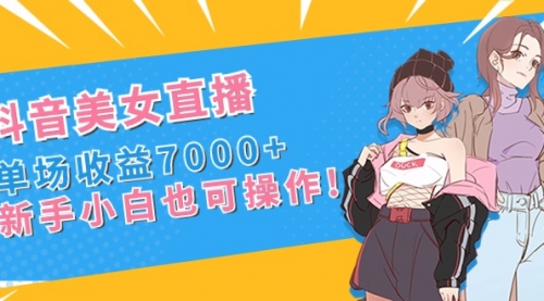 【副业8852期】抖音美女直播，单场收益7000+,新手小白也可操作-悠闲副业网