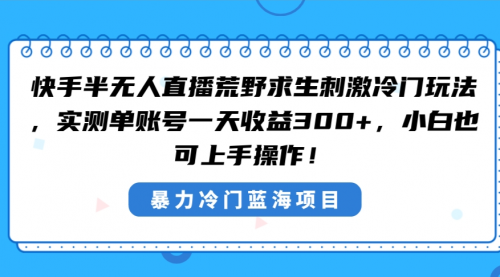 【副业8856期】快手半无人直播荒野求生刺激冷门玩法，实测单账号一天收益300+-悠闲副业网