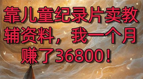 【副业8869期】靠儿童纪录片卖教辅资料，一个月赚了36800！暴力变现2.0版本，喂饭级教学-悠闲副业网
