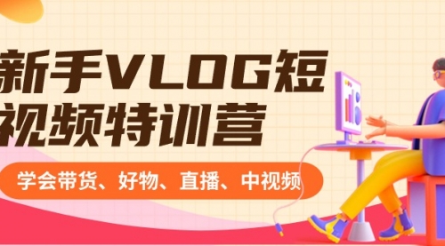 【副业8870期】新手VLOG短视频特训营：学会带货、好物、直播、中视频、赚Q方法（16节课）-悠闲副业网