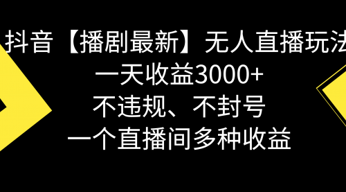 【副业8881期】抖音【播剧最新】无人直播玩法，不违规、不封号， 一天收益3000+-悠闲副业网