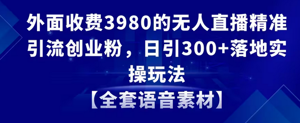 【副业8884期】无人直播精准引流创业粉，日引300+落地实操玩法【全套语音素材】-悠闲副业网