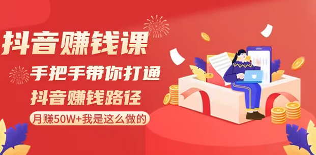【副业8899期】抖音赚钱课-手把手带你打通抖音赚钱路径：月赚50W+我是这么做的！-悠闲副业网