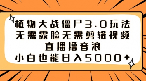 【副业8909期】植物大战僵尸3.0玩法无需露脸无需剪辑视频，直播撸音浪，小白也能日入5000+-悠闲副业网