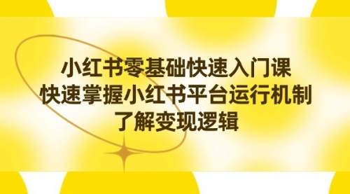 【副业8914期】小红书0基础快速入门课，快速掌握小红书平台运行机制，了解变现逻辑-悠闲副业网