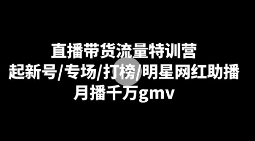 【副业8915期】直播带货流量特训营：起新号/专场/打榜/明星网红助播，月播千万gmv-悠闲副业网