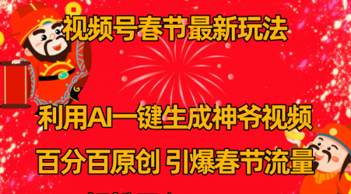 【副业8927期】视频号春节玩法 利用AI一键生成财神爷视频 百分百原创-悠闲副业网