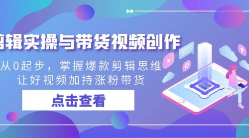 【副业8944期】剪辑实操与带货视频创作,从0起步,掌握爆款剪辑思维,让好视频加持涨粉-悠闲副业网