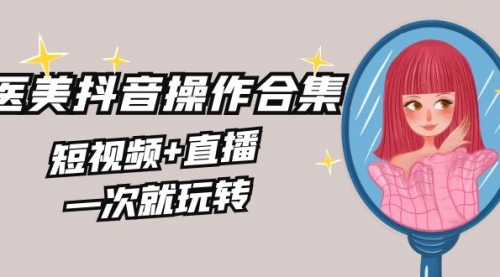 【副业8968期】美业全干货·生美·医美抖音操作合集，短视频+直播，一次就玩转-悠闲副业网