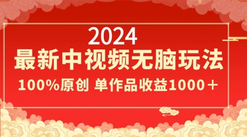 【副业8971期】2024最新中视频无脑玩法，作品制作简单，100%原创，单作品收益1000＋-悠闲副业网