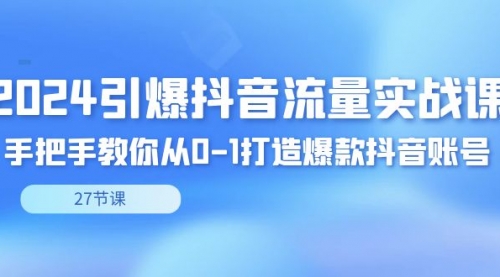 【副业8993期】2024引爆·抖音流量实战课，手把手教你从0-1打造爆款抖音账号（27节）-悠闲副业网