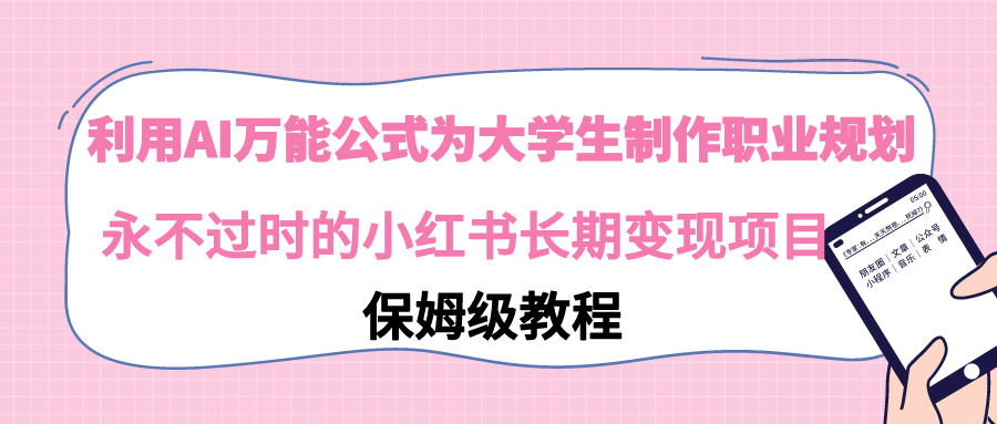 【副业9014期】利用AI万能公式为大学生制作职业规划，永不过时的小红书长期变现项目-悠闲副业网