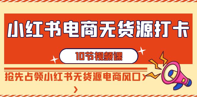 【副业9042期】小红书电商-无货源打卡，抢先占领小红书无货源电商风口（10节课）-悠闲副业网