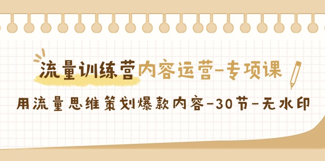【副业9043期】流量训练营之内容运营-专项课，用流量思维策划爆款内容-悠闲副业网