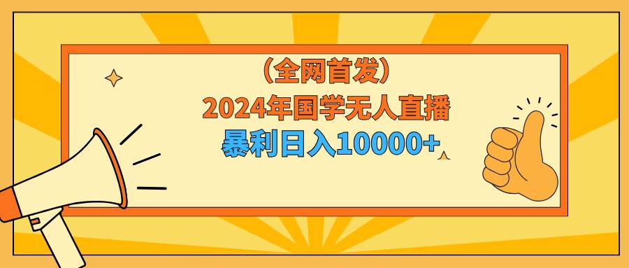 2024年国学无人直播暴力日入10000+小白也可操作-悠闲副业网