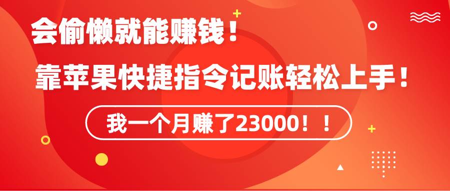 《会偷懒就能赚钱！靠苹果快捷指令自动记账轻松上手，一个月变现23000！》-悠闲副业网