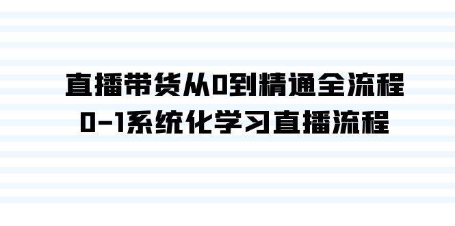 直播带货从0到精通全流程，0-1系统化学习直播流程（35节课）-悠闲副业网